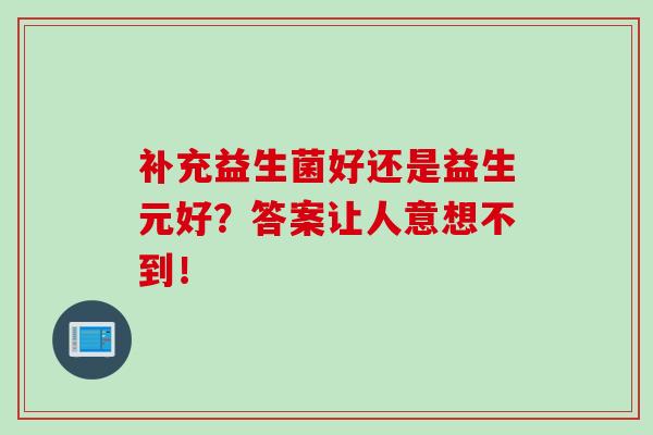 补充益生菌好还是益生元好？答案让人意想不到！