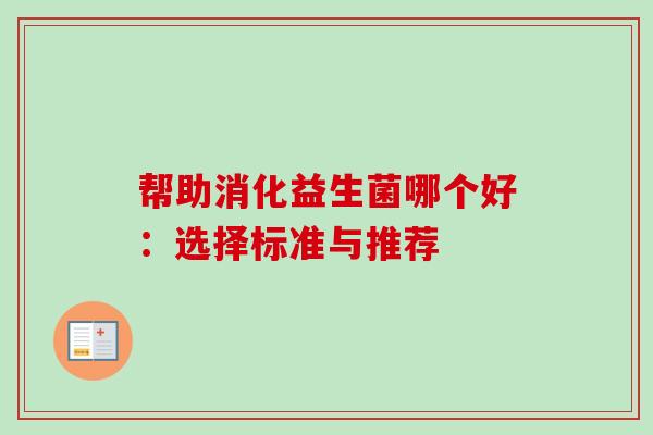 帮助消化益生菌哪个好：选择标准与推荐
