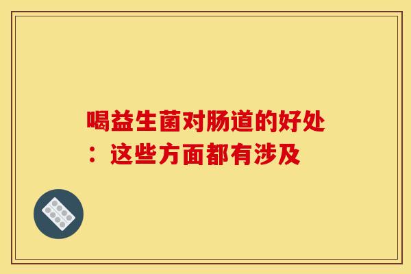 喝益生菌对肠道的好处:这些方面都有涉及 喝益生菌对肠道的好处:这些方面都有涉及