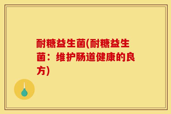 耐糖益生菌(耐糖益生菌：维护肠道健康的良方)