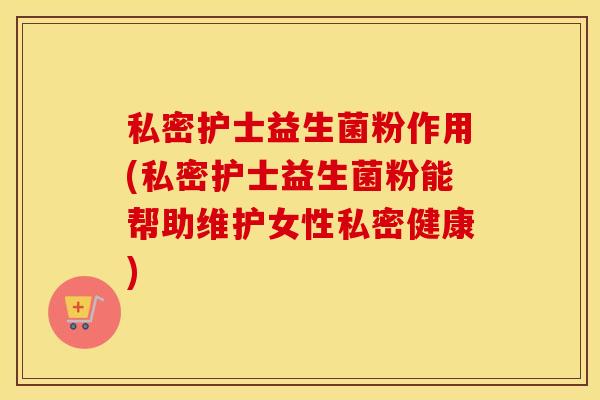 私密护士益生菌粉作用(私密护士益生菌粉能帮助维护女性私密健康)