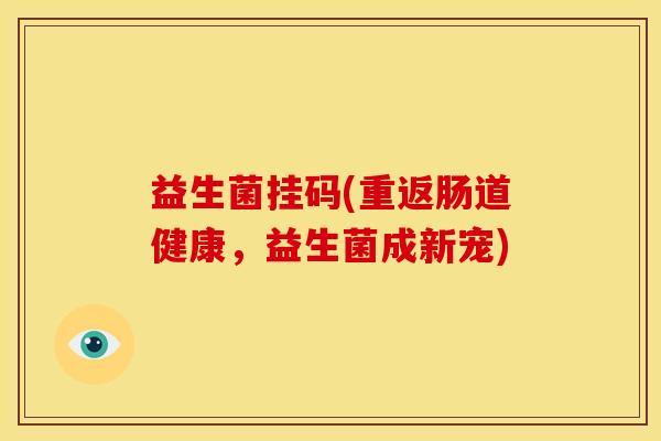 益生菌挂码(重返肠道健康，益生菌成新宠)
