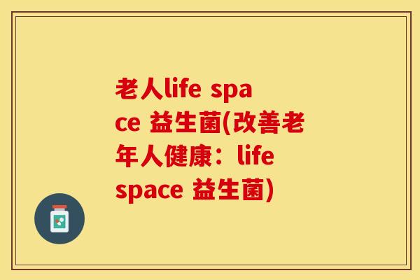 老人life space 益生菌(改善老年人健康：life space 益生菌)