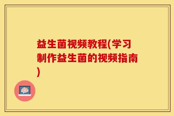 益生菌视频教程(学习制作益生菌的视频指南)