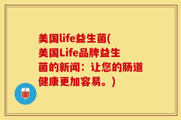 美国life益生菌(美国Life品牌益生菌的新闻：让您的肠道健康更加容易。)