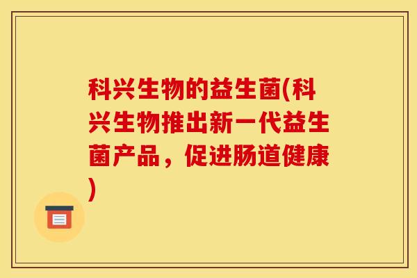 科兴生物的益生菌(科兴生物推出新一代益生菌产品，促进肠道健康)