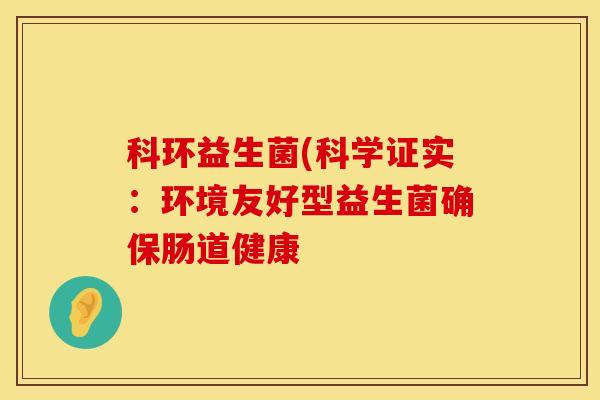科环益生菌(科学证实：环境友好型益生菌确保肠道健康