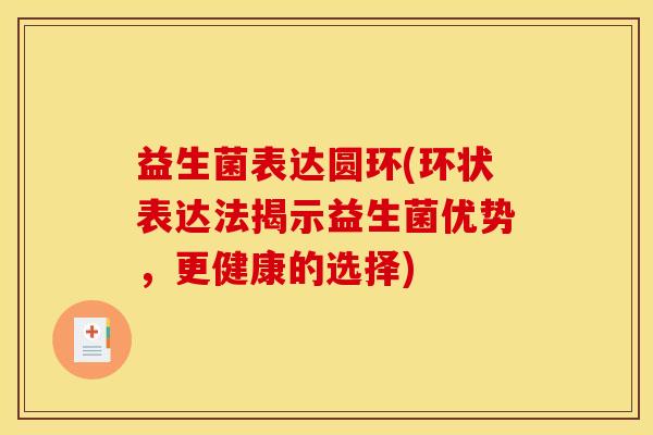 益生菌表达圆环(环状表达法揭示益生菌优势，更健康的选择)