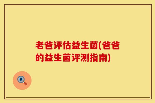 老爸评估益生菌(爸爸的益生菌评测指南)