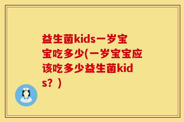益生菌kids一岁宝宝吃多少(一岁宝宝应该吃多少益生菌kids？)