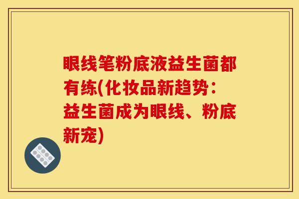 眼线笔粉底液益生菌都有练(化妆品新趋势：益生菌成为眼线、粉底新宠)