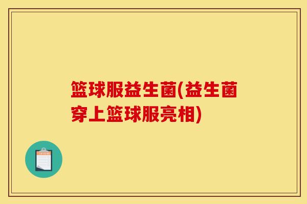 篮球服益生菌(益生菌穿上篮球服亮相)