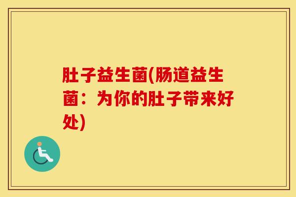 肚子益生菌(肠道益生菌：为你的肚子带来好处)