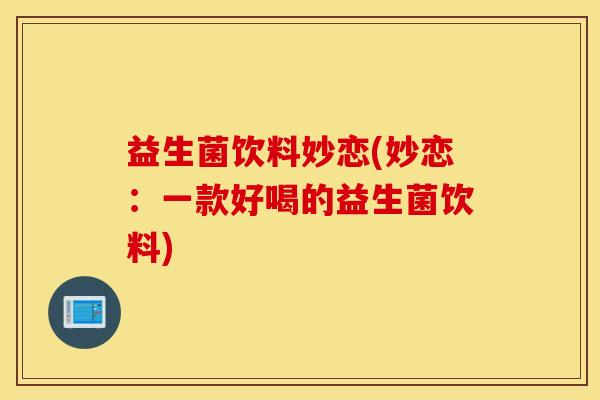 益生菌饮料妙恋(妙恋：一款好喝的益生菌饮料)