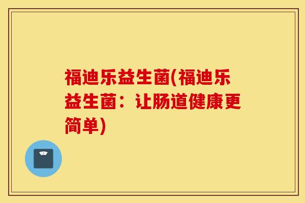 福迪乐益生菌(福迪乐益生菌：让肠道健康更简单)