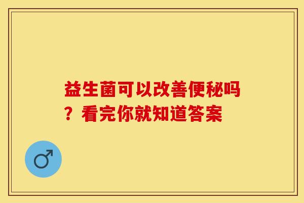 益生菌可以改善便秘吗？看完你就知道答案