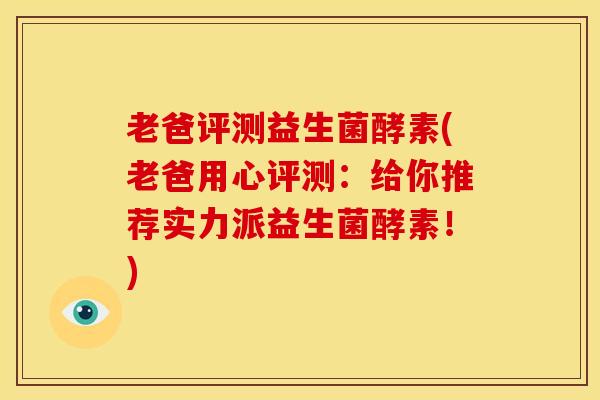 老爸评测益生菌酵素(老爸用心评测：给你推荐实力派益生菌酵素！)