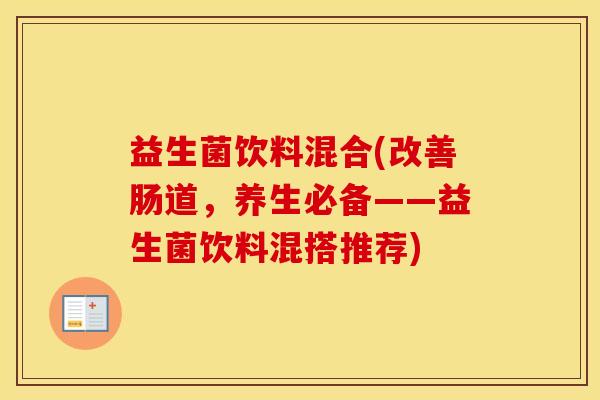 益生菌饮料混合(改善肠道,养生必备——益生菌饮料混搭推荐) 益生菌饮料混合(改善肠道,养生必备——益生菌饮料混搭推荐)