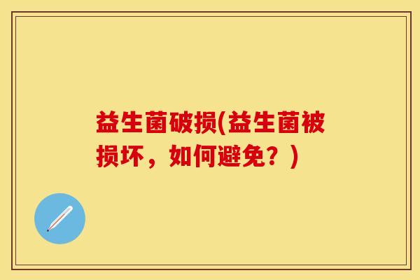 益生菌破损(益生菌被损坏,如何避免?) 益生菌破损(益生菌被损坏,如何避免?)