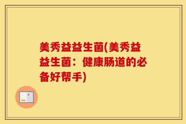 美秀益益生菌(美秀益益生菌：健康肠道的必备好帮手)