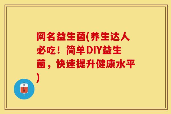 网名益生菌(养生达人必吃！简单DIY益生菌，快速提升健康水平)