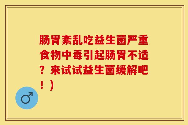 肠胃紊乱吃益生菌严重食物中毒引起肠胃不适?来试试益生菌缓解吧!) 肠胃紊乱吃益生菌严重食物中毒引起肠胃不适?来试试益生菌缓解吧!)