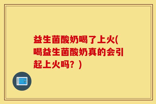 益生菌酸奶喝了上火(喝益生菌酸奶真的会引起上火吗？)