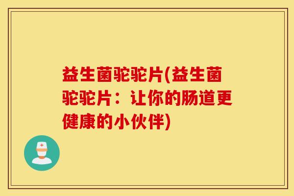 益生菌驼驼片(益生菌驼驼片：让你的肠道更健康的小伙伴)