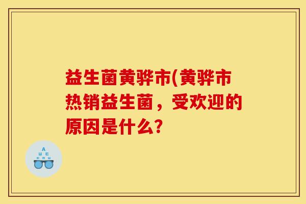 益生菌黄骅市(黄骅市热销益生菌，受欢迎的原因是什么？