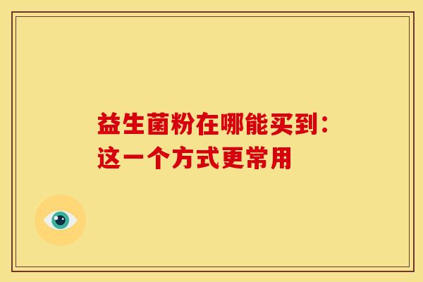 益生菌粉在哪能买到：这一个方式更常用