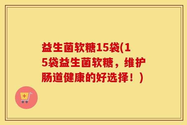 益生菌软糖15袋(15袋益生菌软糖,维护肠道健康的好选择!) 益生菌软糖15袋(15袋益生菌软糖,维护肠道健康的好选择!)