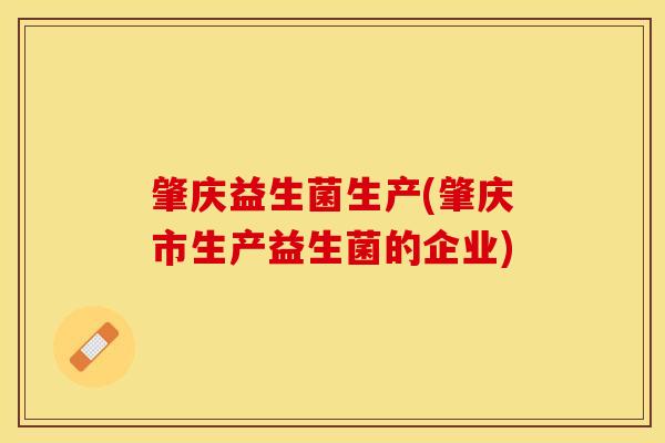 肇庆益生菌生产(肇庆市生产益生菌的企业)