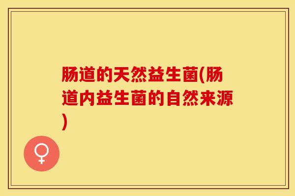 肠道的天然益生菌(肠道内益生菌的自然来源)