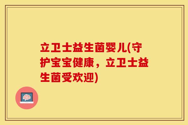 立卫士益生菌婴儿(守护宝宝健康，立卫士益生菌受欢迎)