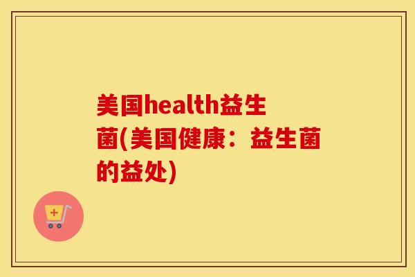 美国health益生菌(美国健康：益生菌的益处)