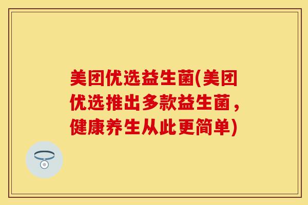 美团优选益生菌(美团优选推出多款益生菌，健康养生从此更简单)