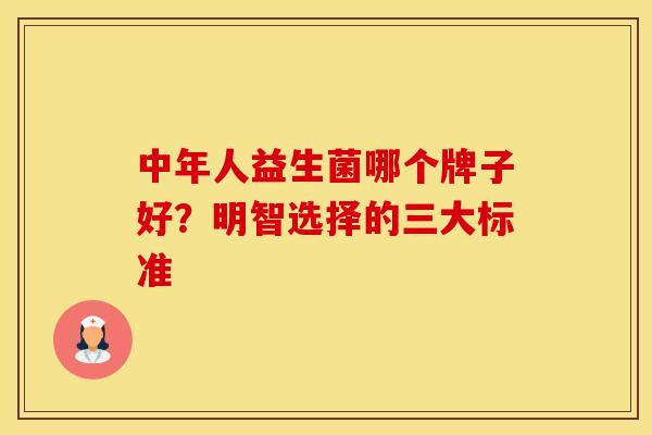 中年人益生菌哪个牌子好？明智选择的三大标准