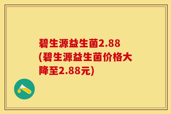 碧生源益生菌2.88(碧生源益生菌价格大降至2.88元)