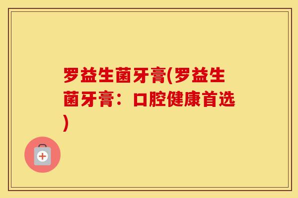 罗益生菌牙膏(罗益生菌牙膏：口腔健康首选)