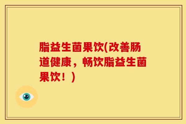 脂益生菌果饮(改善肠道健康，畅饮脂益生菌果饮！)