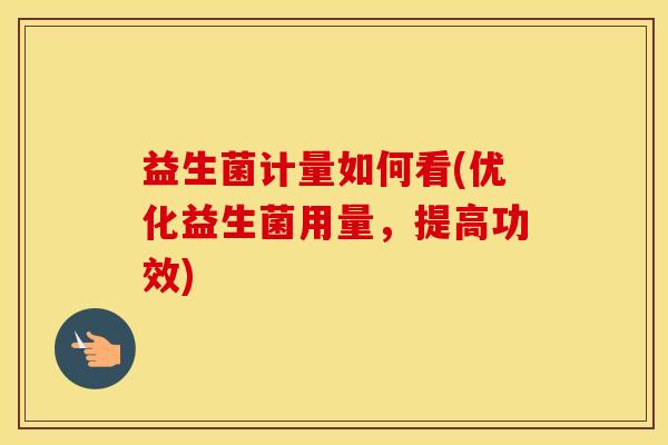益生菌计量如何看(优化益生菌用量,提高功效) 益生菌计量如何看(优化益生菌用量,提高功效)