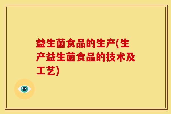 益生菌食品的生产(生产益生菌食品的技术及工艺)