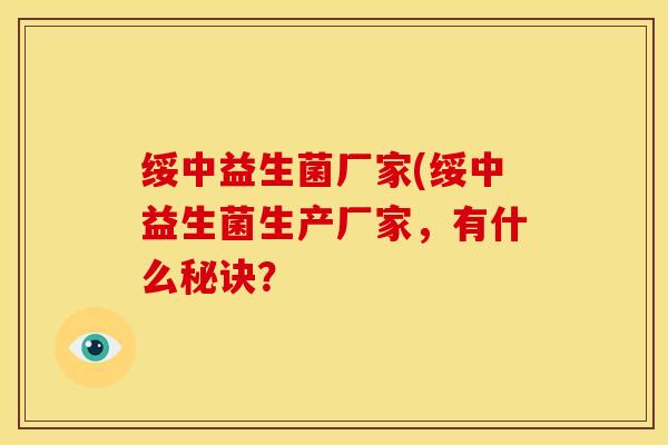 绥中益生菌厂家(绥中益生菌生产厂家,有什么秘诀? 绥中益生菌厂家(绥中益生菌生产厂家,有什么秘诀?