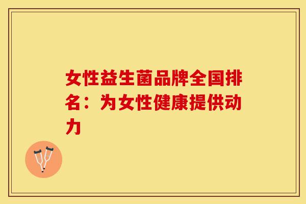 女性益生菌品牌全国排名：为女性健康提供动力