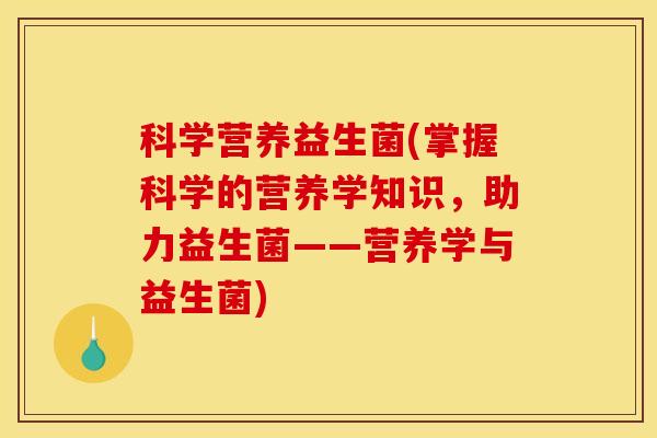 科学营养益生菌(掌握科学的营养学知识，助力益生菌——营养学与益生菌)