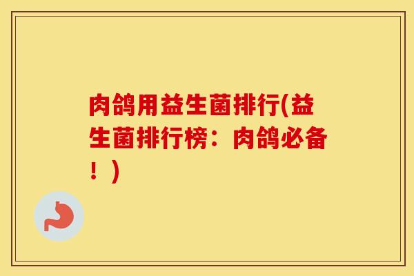 肉鸽用益生菌排行(益生菌排行榜：肉鸽必备！)