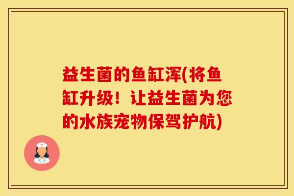 益生菌的鱼缸浑(将鱼缸升级！让益生菌为您的水族宠物保驾护航)