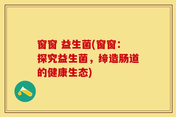 窗窗 益生菌(窗窗：探究益生菌，缔造肠道的健康生态)
