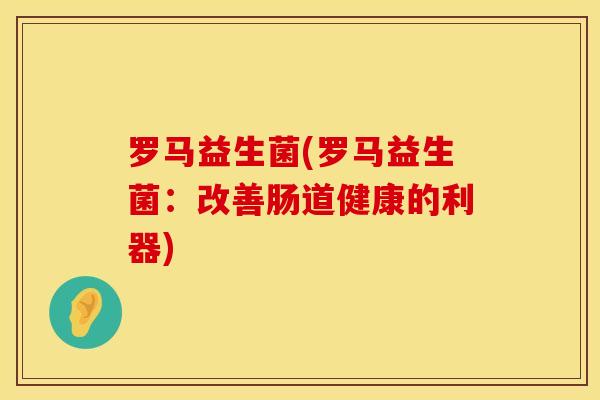 罗马益生菌(罗马益生菌：改善肠道健康的利器)