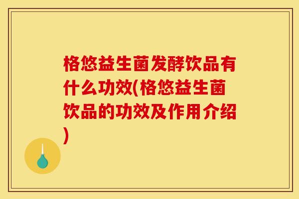 格悠益生菌发酵饮品有什么功效(格悠益生菌饮品的功效及作用介绍)